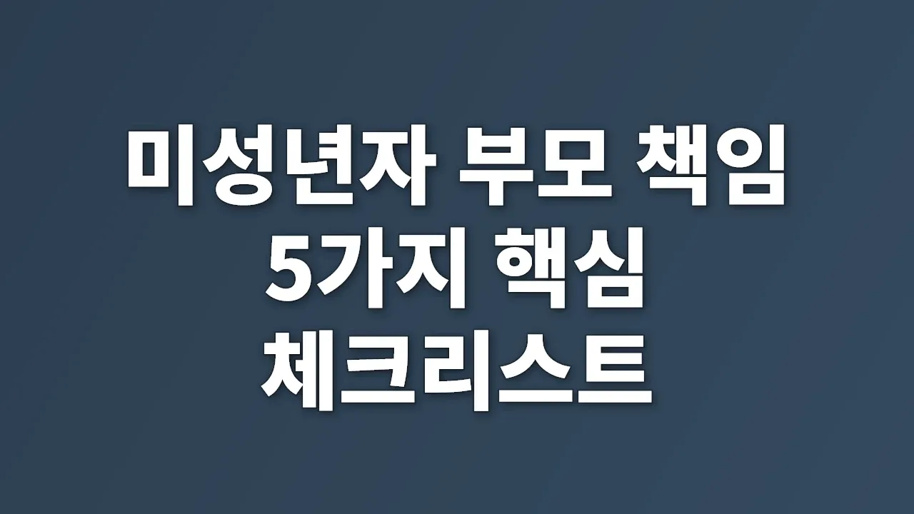 미성년자 부모 책임 5가지 핵심 체크리스트
